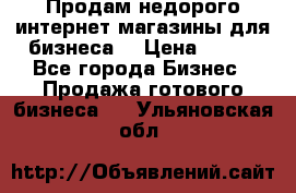 Продам недорого интернет-магазины для бизнеса  › Цена ­ 990 - Все города Бизнес » Продажа готового бизнеса   . Ульяновская обл.